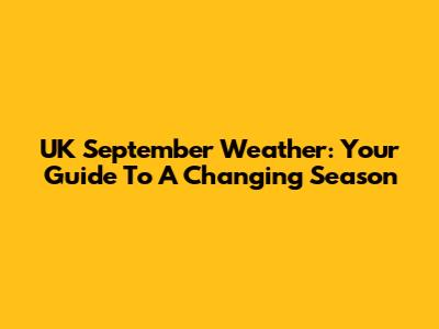 UK September Weather: Your Guide To A Changing Season
