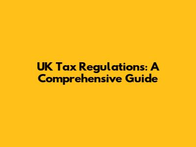 UK Tax Regulations: A Comprehensive Guide