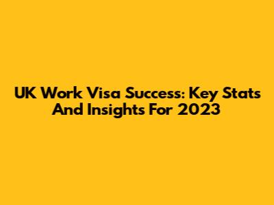 UK Work Visa Success: Key Stats And Insights For 2023