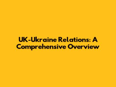 UK-Ukraine Relations: A Comprehensive Overview
