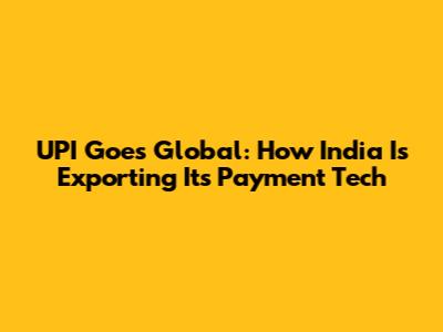 UPI Goes Global: How India Is Exporting Its Payment Tech