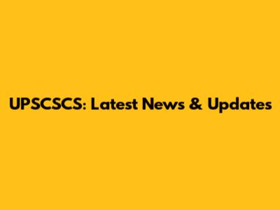 UPSCSCS: Latest News & Updates