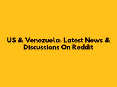 US & Venezuela: Latest News & Discussions On Reddit