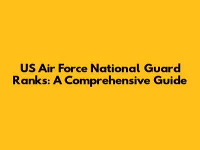 US Air Force National Guard Ranks: A Comprehensive Guide