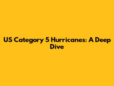US Category 5 Hurricanes: A Deep Dive