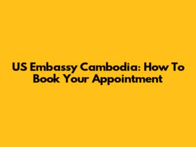 US Embassy Cambodia: How To Book Your Appointment