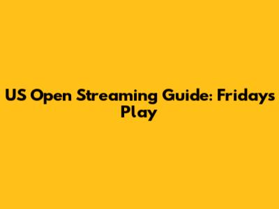 US Open Streaming Guide: Friday's Play