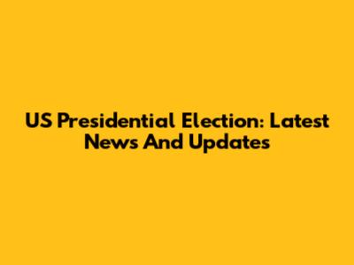US Presidential Election: Latest News And Updates