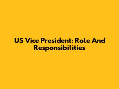 US Vice President: Role And Responsibilities