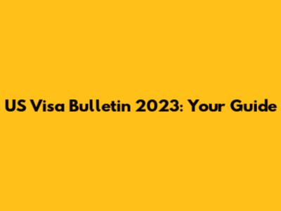 US Visa Bulletin 2023: Your Guide