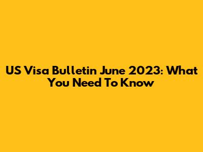 US Visa Bulletin June 2023: What You Need To Know