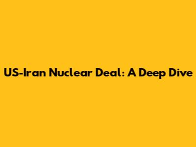 US-Iran Nuclear Deal: A Deep Dive
