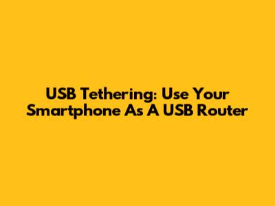 USB Tethering: Use Your Smartphone As A USB Router