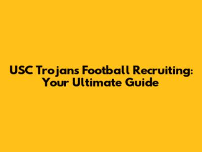 USC Trojans Football Recruiting: Your Ultimate Guide