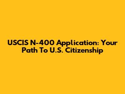USCIS N-400 Application: Your Path To U.S. Citizenship