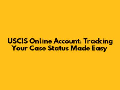 USCIS Online Account: Tracking Your Case Status Made Easy
