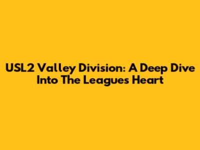 USL2 Valley Division: A Deep Dive Into The League's Heart