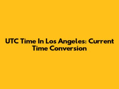 UTC Time In Los Angeles: Current Time Conversion