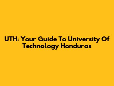 UTH: Your Guide To University Of Technology Honduras