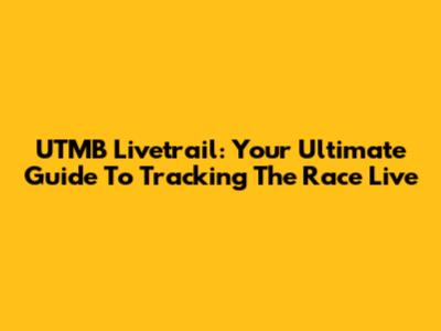 UTMB Livetrail: Your Ultimate Guide To Tracking The Race Live