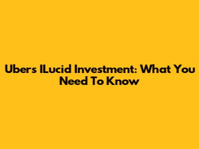 Uber's ILucid Investment: What You Need To Know