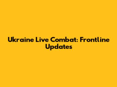Ukraine Live Combat: Frontline Updates