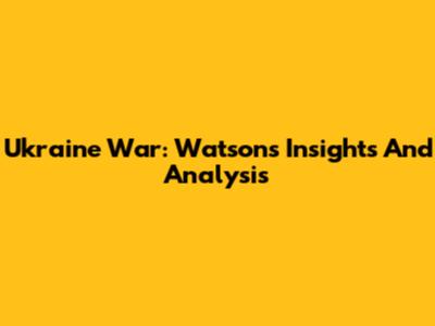 Ukraine War: Watson's Insights And Analysis