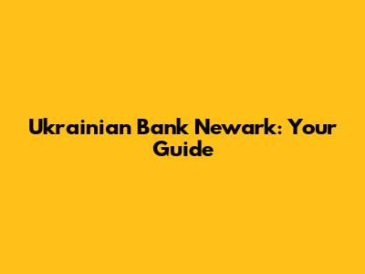 Ukrainian Bank Newark: Your Guide