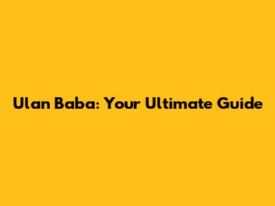 Ulan Baba: Your Ultimate Guide