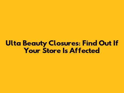 Ulta Beauty Closures: Find Out If Your Store Is Affected