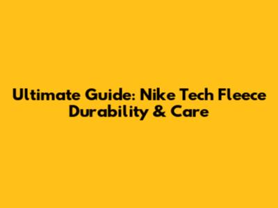 Ultimate Guide: Nike Tech Fleece Durability & Care