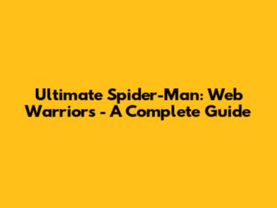Ultimate Spider-Man: Web Warriors - A Complete Guide