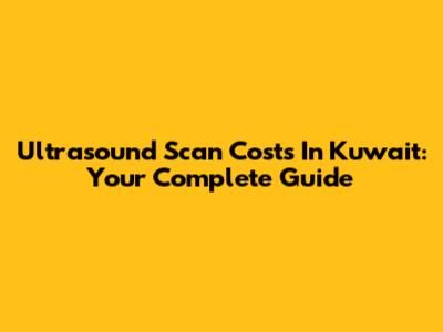 Ultrasound Scan Costs In Kuwait: Your Complete Guide