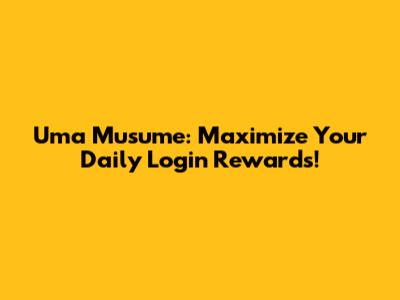 Uma Musume: Maximize Your Daily Login Rewards!
