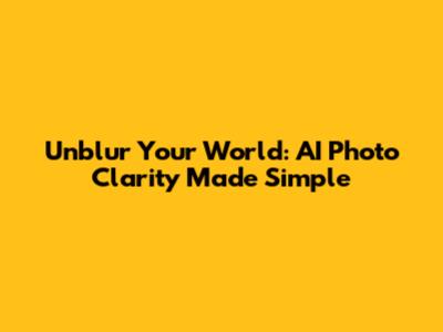 Unblur Your World: AI Photo Clarity Made Simple