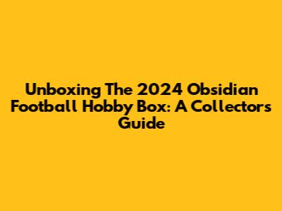 Unboxing The 2024 Obsidian Football Hobby Box: A Collector's Guide
