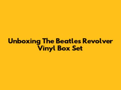Unboxing The Beatles' Revolver Vinyl Box Set
