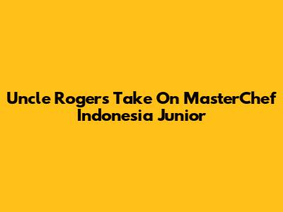 Uncle Roger's Take On MasterChef Indonesia Junior