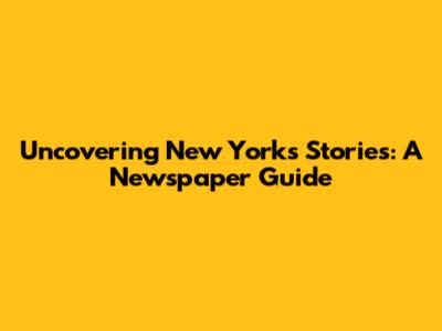 Uncovering New York's Stories: A Newspaper Guide