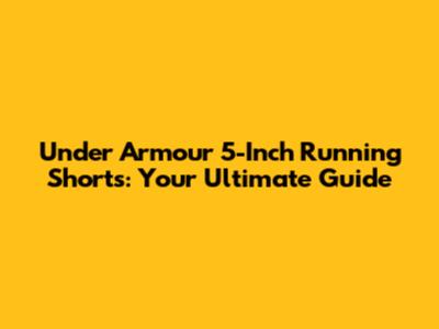 Under Armour 5-Inch Running Shorts: Your Ultimate Guide