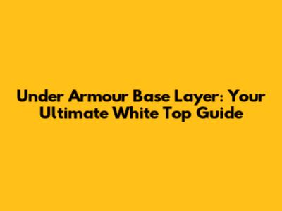 Under Armour Base Layer: Your Ultimate White Top Guide