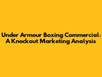 Under Armour Boxing Commercial: A Knockout Marketing Analysis