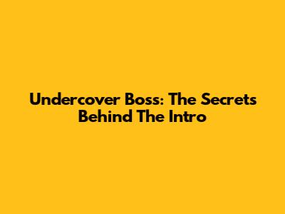Undercover Boss: The Secrets Behind The Intro