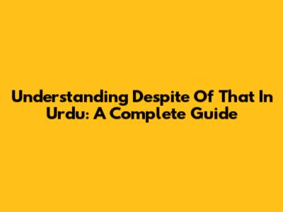 Understanding 'Despite Of That' In Urdu: A Complete Guide