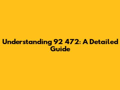 Understanding 92 472: A Detailed Guide