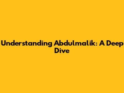 Understanding Abdulmalik: A Deep Dive