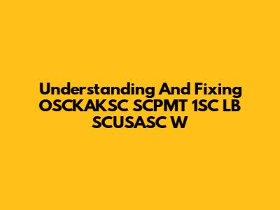 Understanding And Fixing OSCKAKSC SCPMT 1SC LB SCUSASC W