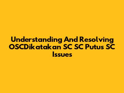 Understanding And Resolving 'OSCDikatakan SC SC Putus SC' Issues