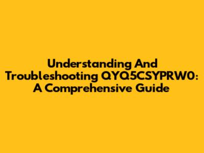 Understanding And Troubleshooting QYQ5CSYPRW0: A Comprehensive Guide