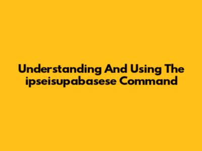 Understanding And Using The `ipseisupabasese` Command